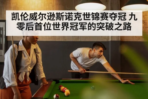 凯伦威尔逊斯诺克世锦赛夺冠 九零后首位世界冠军的突破之路