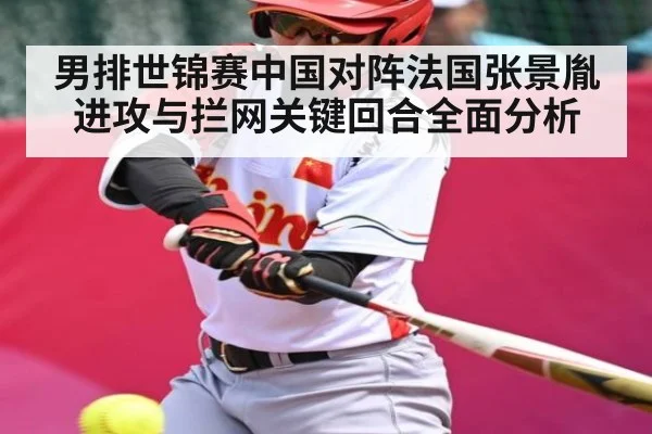 男排世锦赛中国对阵法国张景胤进攻与拦网关键回合全面分析
