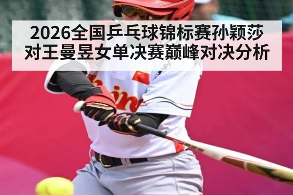 2026全国乒乓球锦标赛孙颖莎对王曼昱女单决赛巅峰对决分析