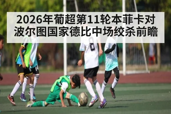 2026年葡超第11轮本菲卡对波尔图国家德比中场绞杀前瞻